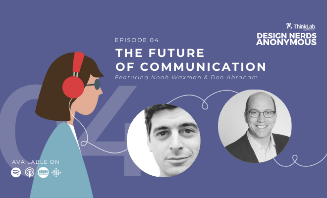 Design Nerds Anonymous podcast by ThinkLab featuring Noah Waxman and Don Abraham on the future of communication 